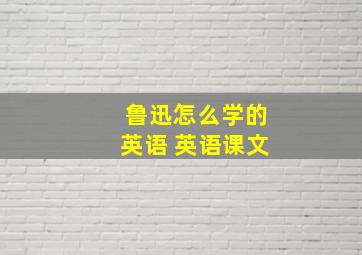 鲁迅怎么学的英语 英语课文